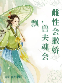 雌性会撒娇，兽夫魂会飘