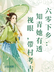 六零下乡：知青她有透视眼，带村考古奔小康