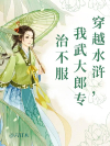 穿越水浒，我武大郎专治不服